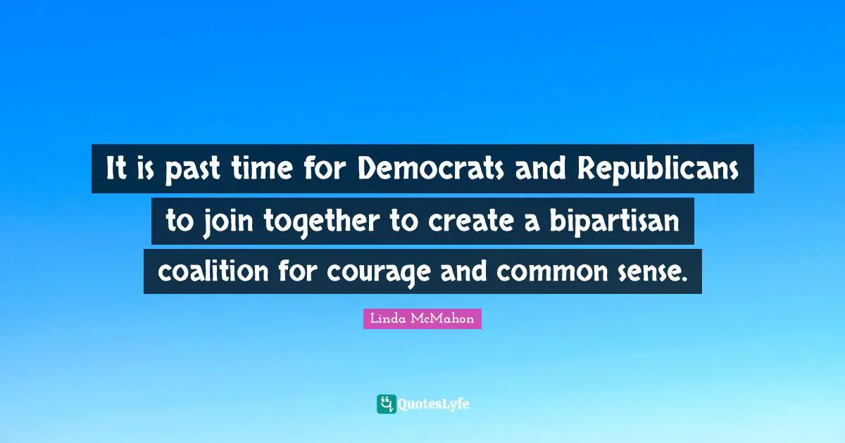 It is past time for Democrats and Republicans to join together to create a bipartisan coalition for courage and common sense.