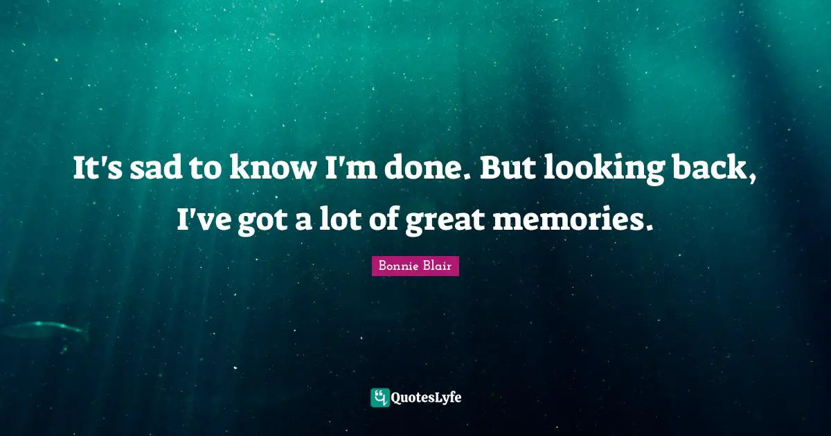 Bonnie Blair Quotes: "It's sad to know I'm done. But looking back, I've got a lot of great memories."