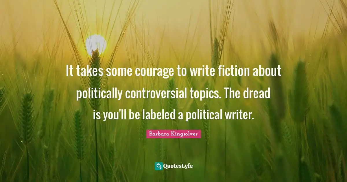 It takes some courage to write fiction about politically controversial topics. The dread is you'll be labeled a political writer.