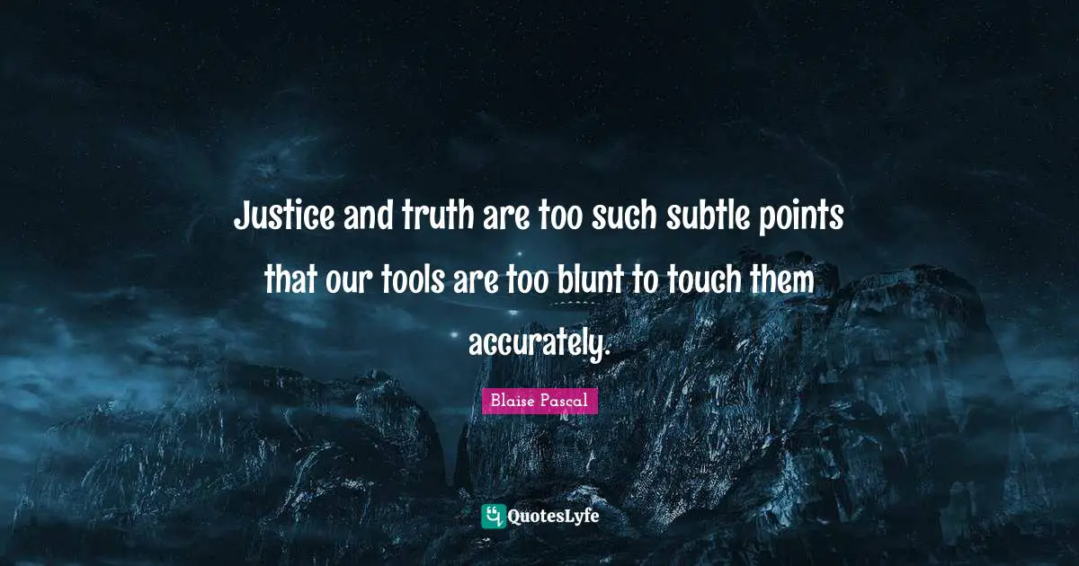 Justice and truth are too such subtle points that our tools are too blunt to touch them accurately.