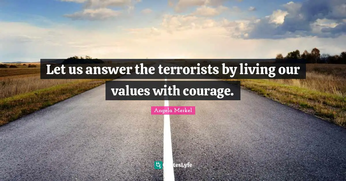 Let us answer the terrorists by living our values with courage.