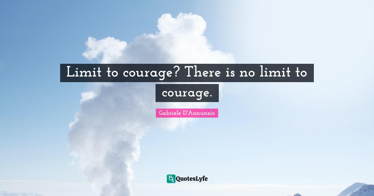 Limit Quotes: "Limit to courage? There is no limit to courage."