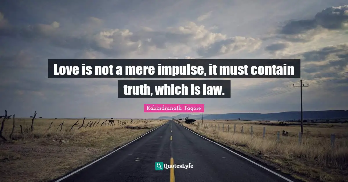 Rabindranath Tagore Quotes: "Love is not a mere impulse, it must contain truth, which is law."