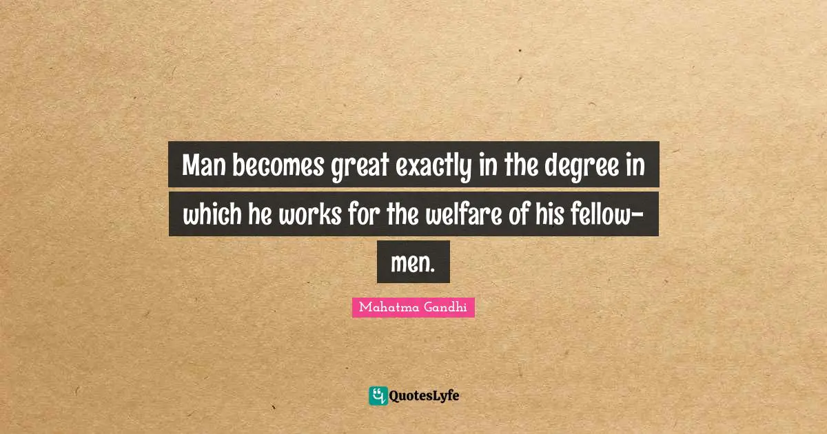 Man becomes great exactly in the degree in which he works for the welfare of his fellow-men.