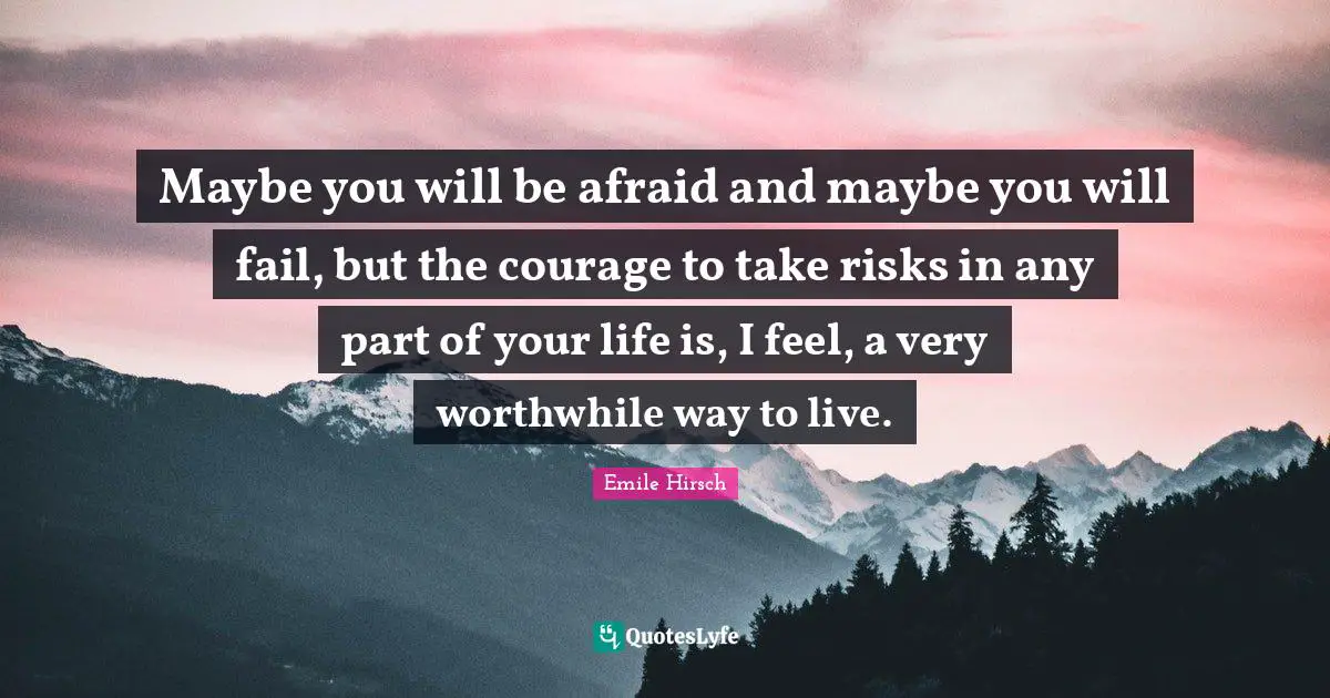 Emile Hirsch Quotes: "Maybe you will be afraid and maybe you will fail, but the courage to take risks in any part of your life is, I feel, a very worthwhile way to live."