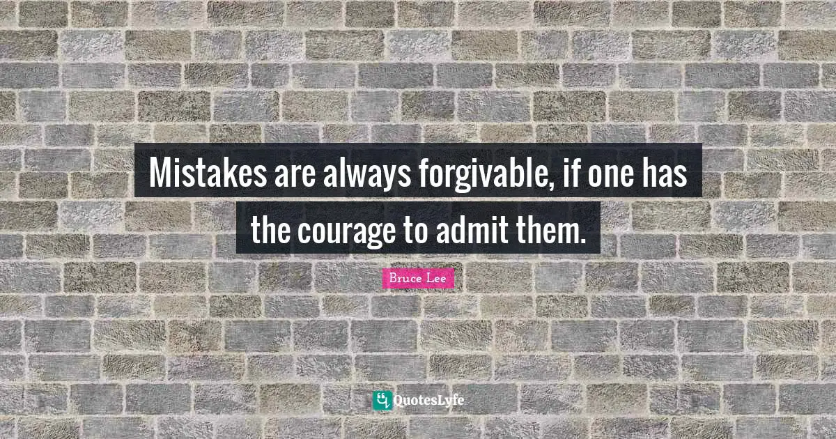 Bruce Lee Quotes: "Mistakes are always forgivable, if one has the courage to admit them."