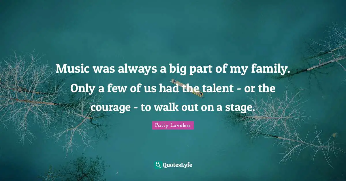 Music was always a big part of my family. Only a few of us had the talent - or the courage - to walk out on a stage.