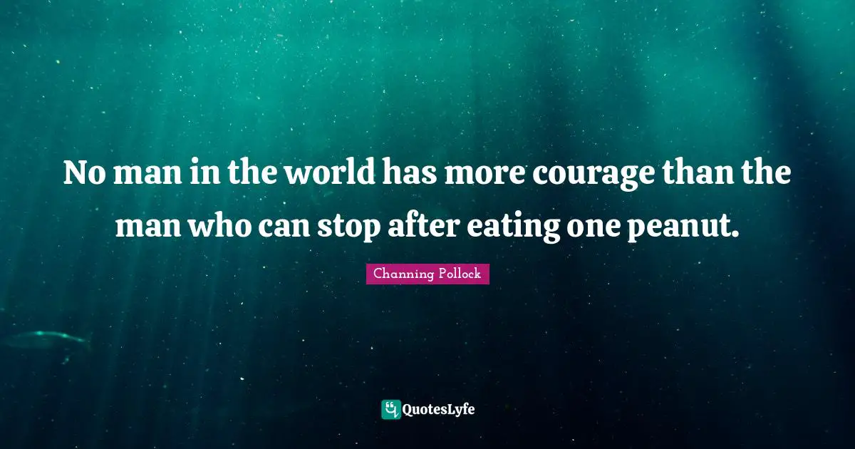 No man in the world has more courage than the man who can stop after eating one peanut.