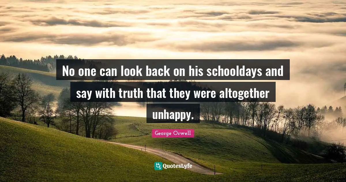 No one can look back on his schooldays and say with truth that they were altogether unhappy.