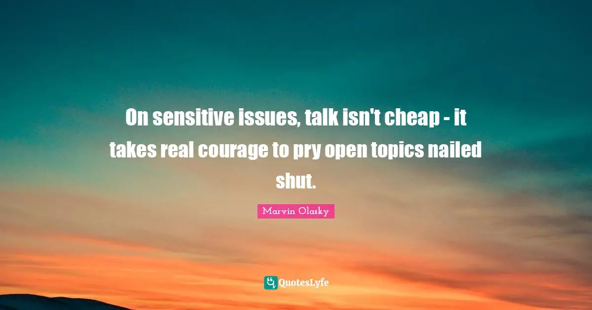 On sensitive issues, talk isn't cheap - it takes real courage to pry open topics nailed shut.