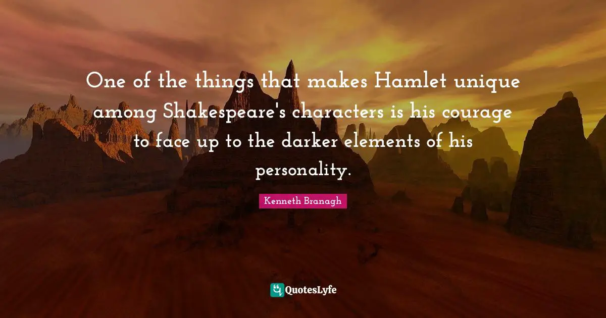 One of the things that makes Hamlet unique among Shakespeare's characters is his courage to face up to the darker elements of his personality.