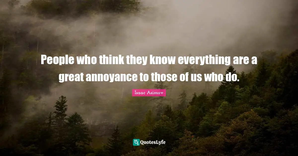 Comedy Quotes: "People who think they know everything are a great annoyance to those of us who do."