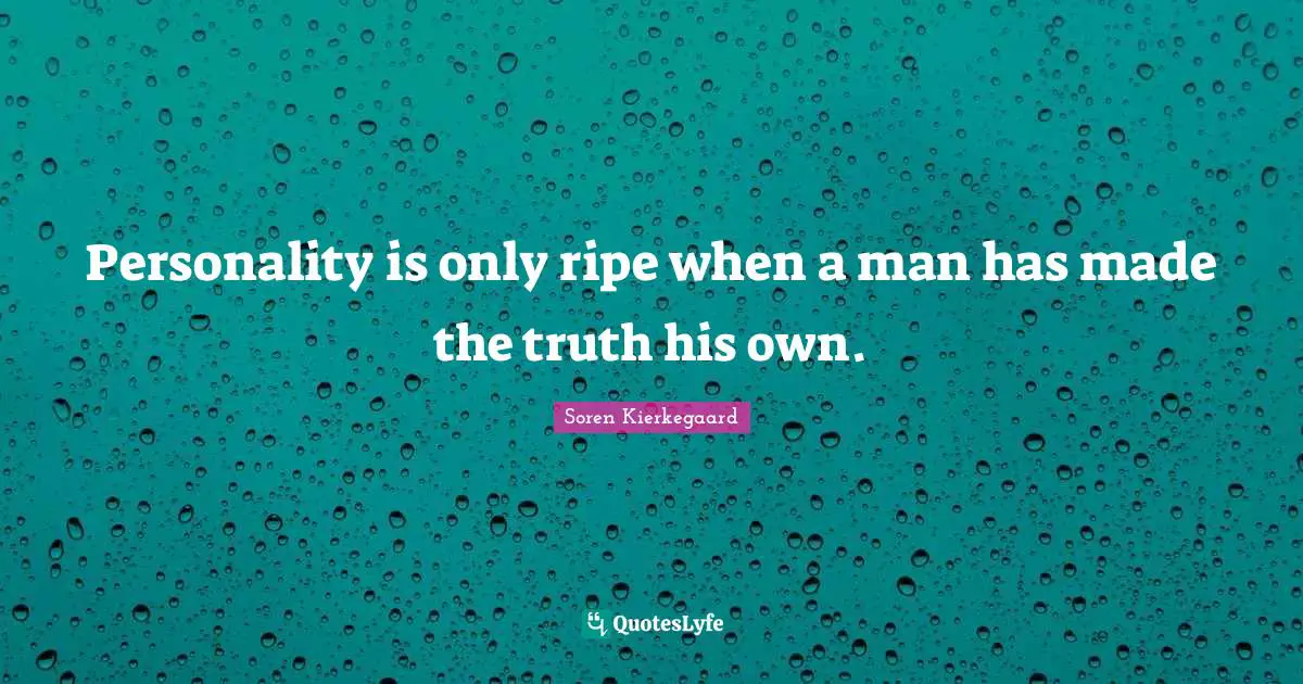 Soren Kierkegaard Quotes: Personality is only ripe when a man has made the truth his own.