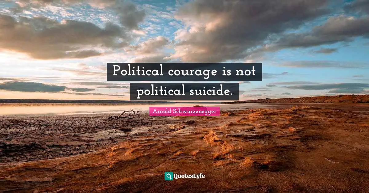 Political courage is not political suicide.