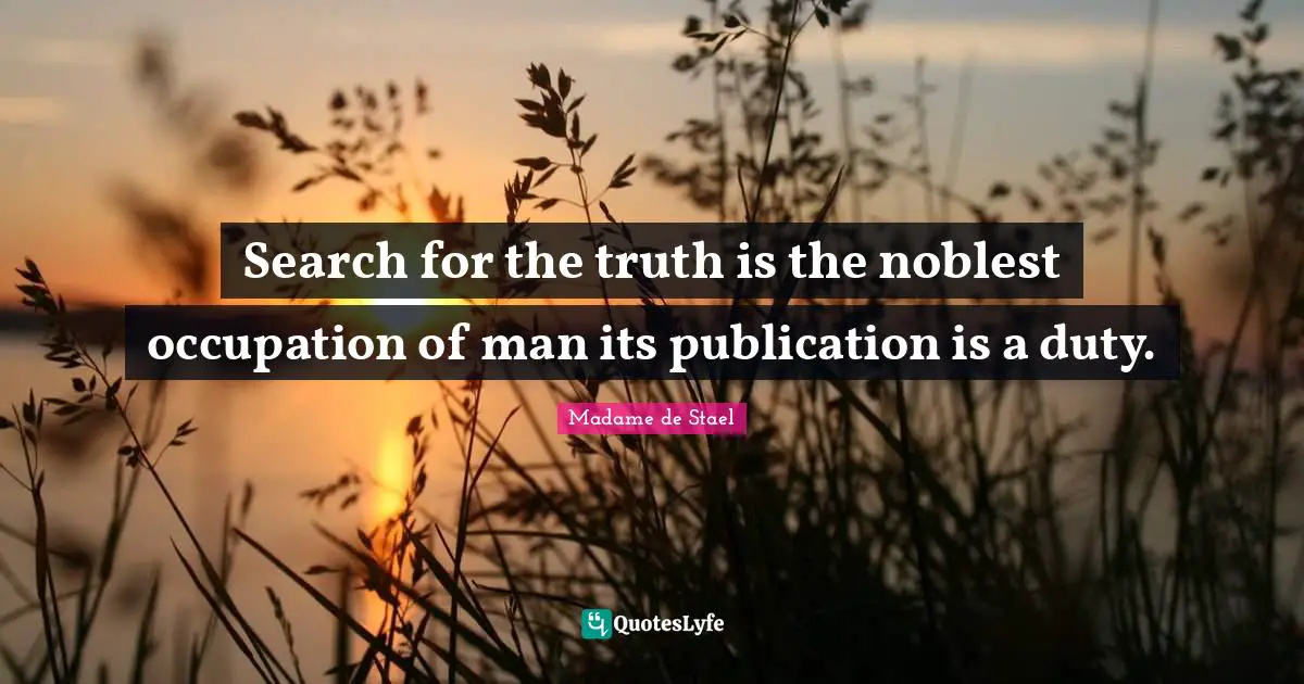 Search for the truth is the noblest occupation of man its publication is a duty.