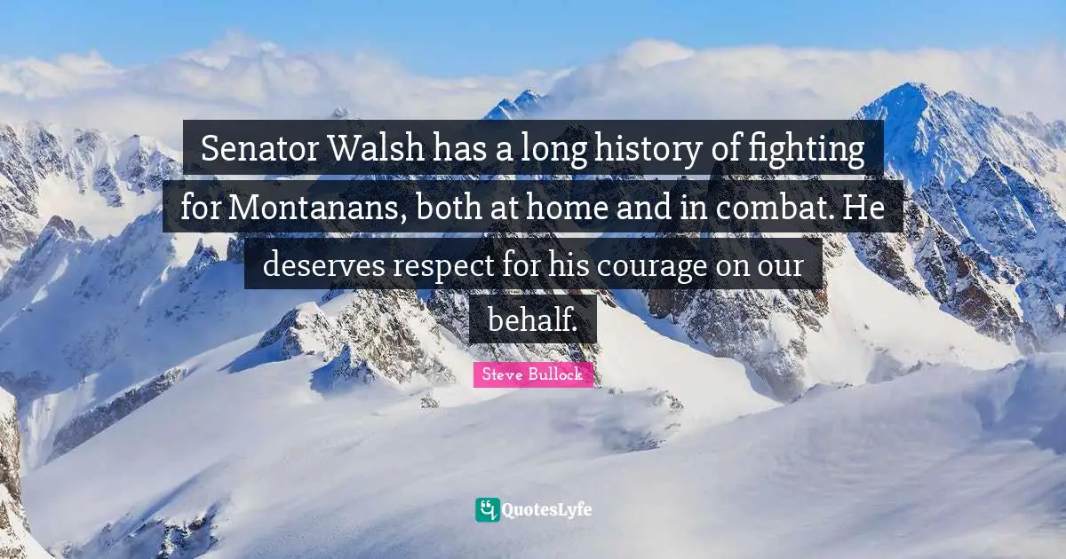 Senator Walsh has a long history of fighting for Montanans, both at home and in combat. He deserves respect for his courage on our behalf.