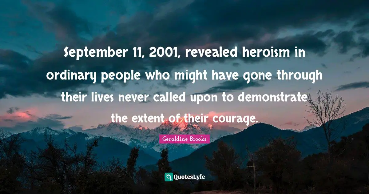 September 11, 2001, revealed heroism in ordinary people who might have gone through their lives never called upon to demonstrate the extent of their courage.