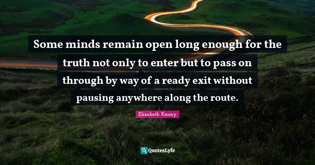Some minds remain open long enough for the truth not only to enter but to pass on through by way of a ready exit without pausing anywhere along the route.