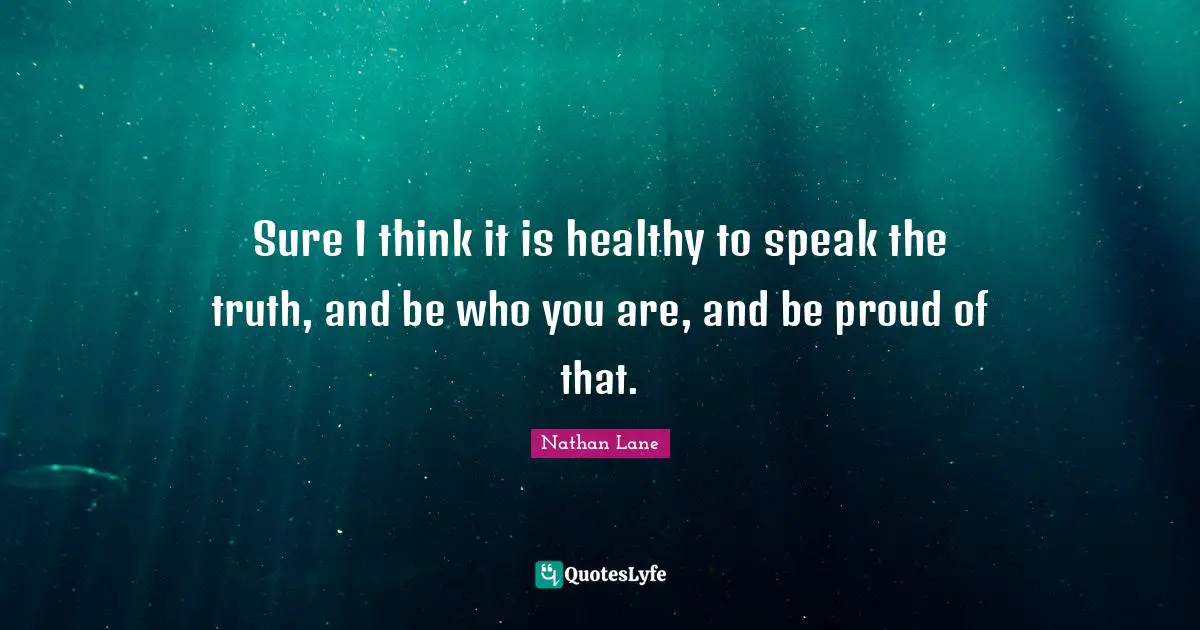 Nathan Lane Quotes: "Sure I think it is healthy to speak the truth, and be who you are, and be proud of that."