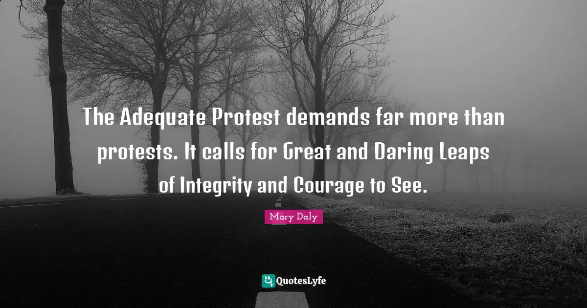The Adequate Protest demands far more than protests. It calls for Great and Daring Leaps of Integrity and Courage to See.