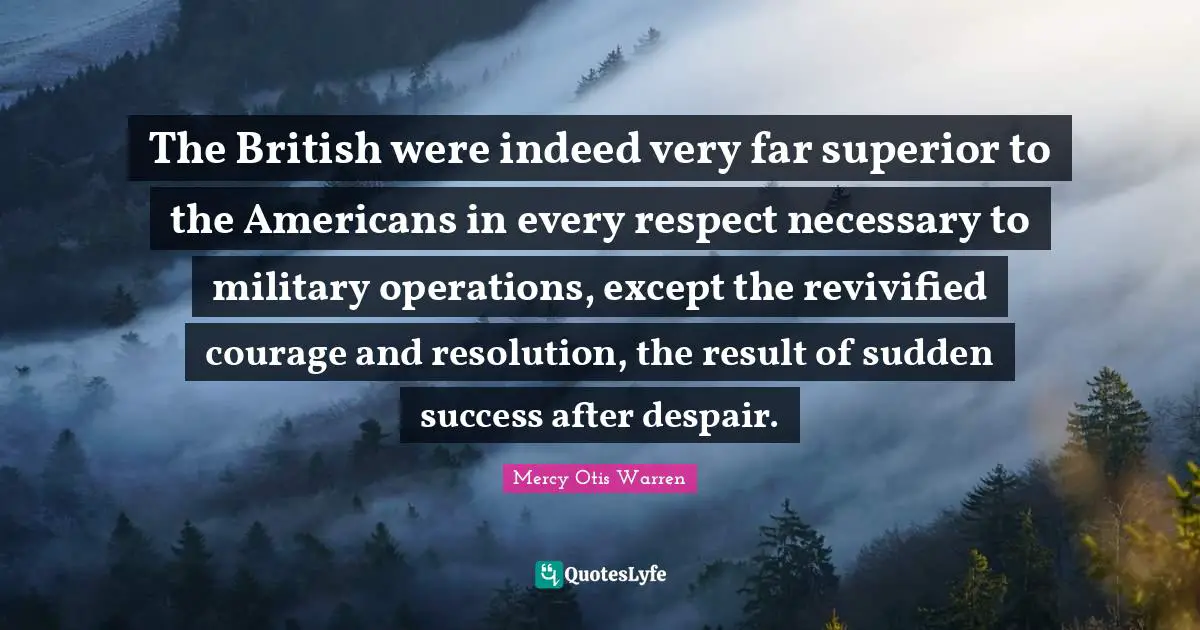 The British were indeed very far superior to the Americans in every respect necessary to military operations, except the revivified courage and resolution, the result of sudden success after despair.