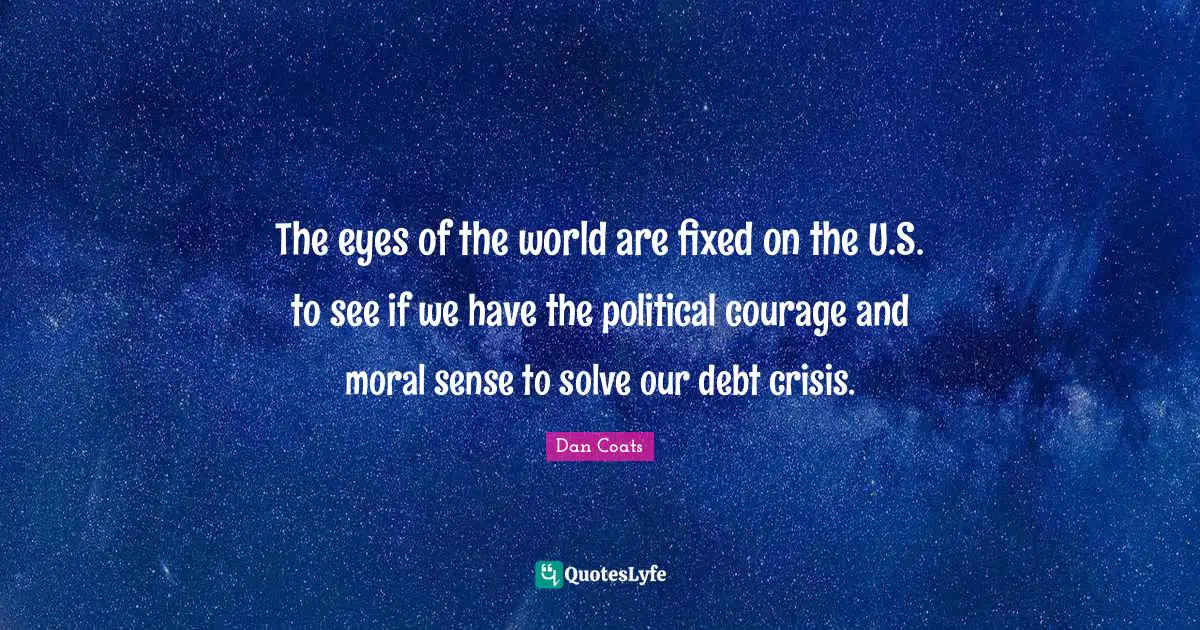 The eyes of the world are fixed on the U.S. to see if we have the political courage and moral sense to solve our debt crisis.