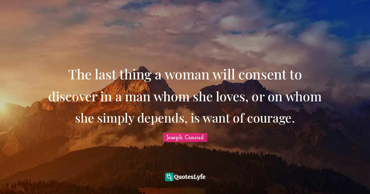 The last thing a woman will consent to discover in a man whom she loves, or on whom she simply depends, is want of courage.