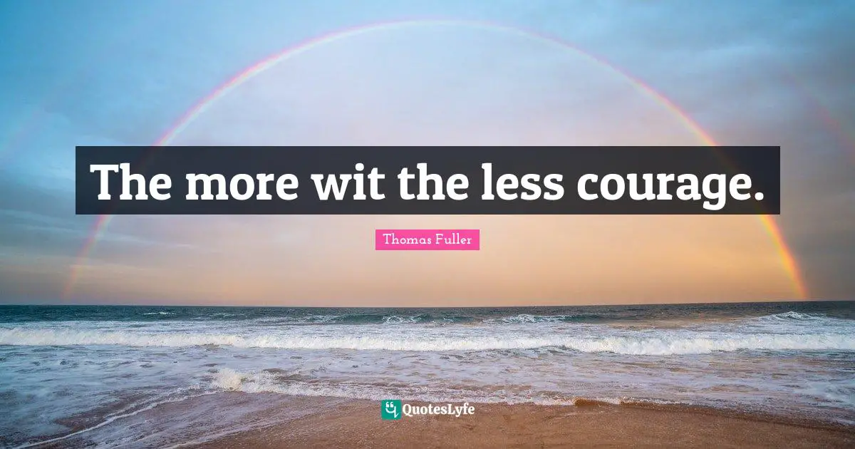 The more wit the less courage.