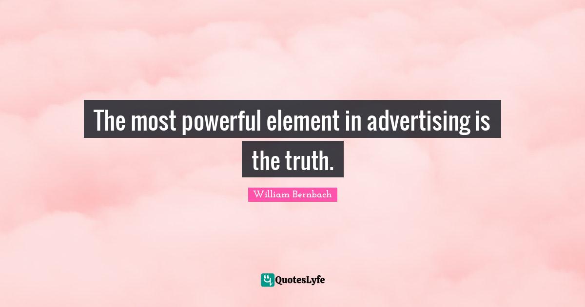 The most powerful element in advertising is the truth.