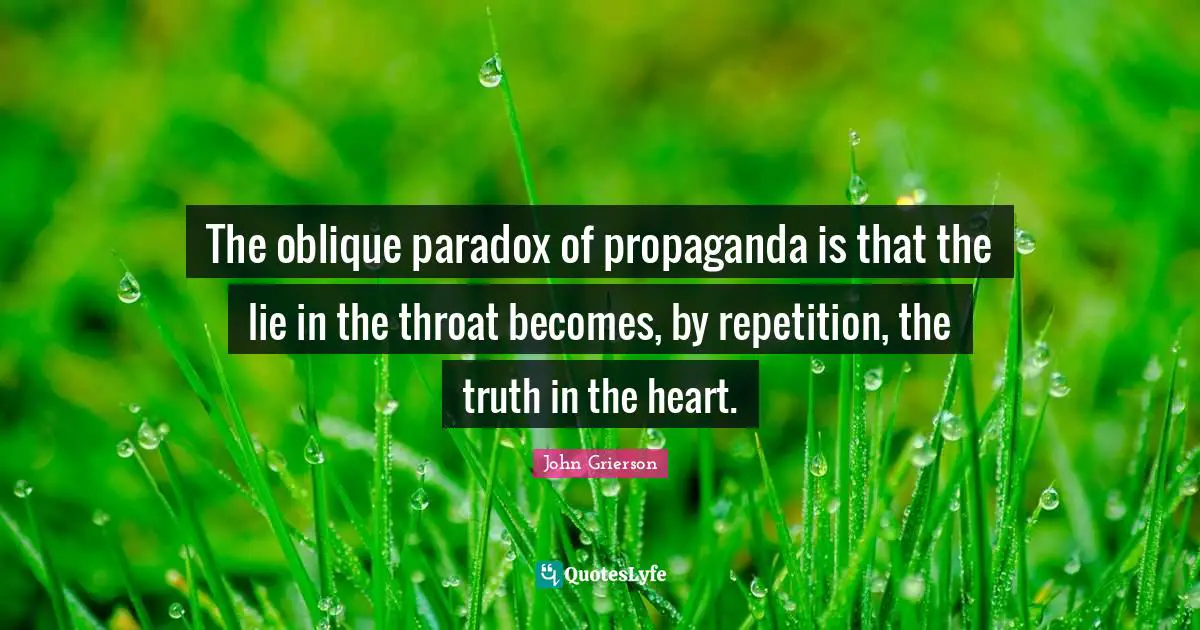 A Lie Quotes: "The oblique paradox of propaganda is that the lie in the throat becomes, by repetition, the truth in the heart."