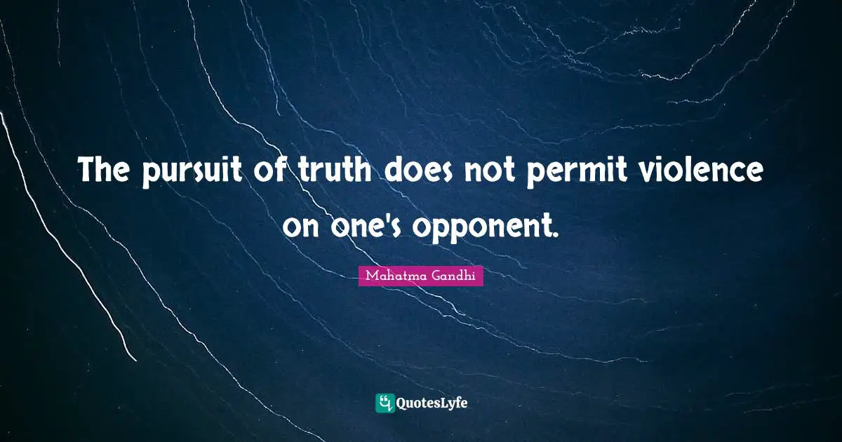 The pursuit of truth does not permit violence on one's opponent.