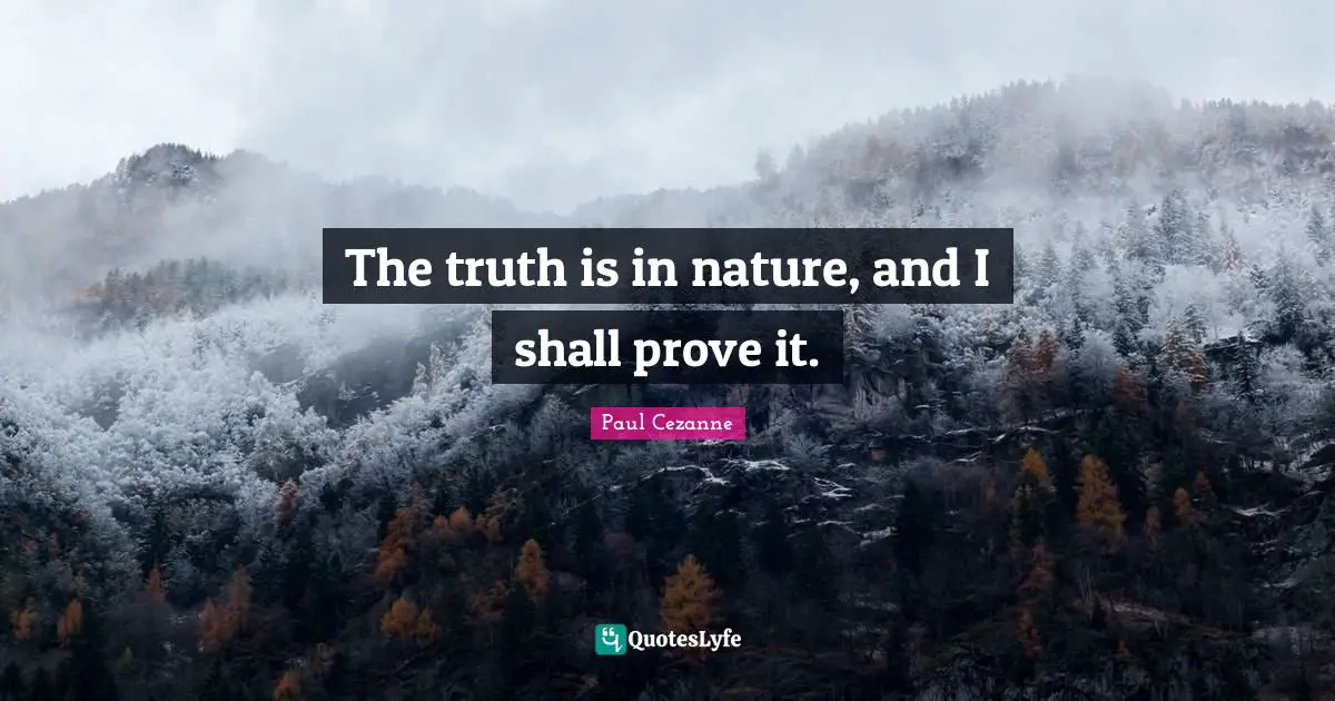 Paul Cezanne Quotes: "The truth is in nature, and I shall prove it."