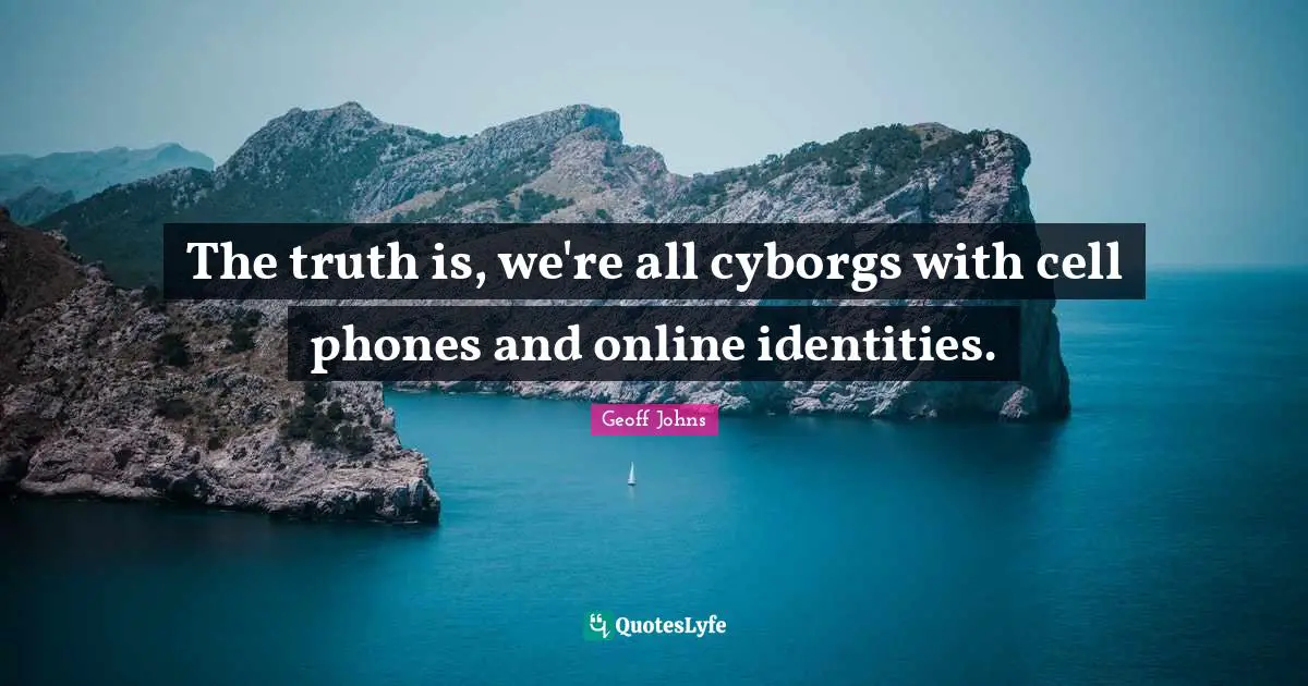 The truth is, we're all cyborgs with cell phones and online identities.