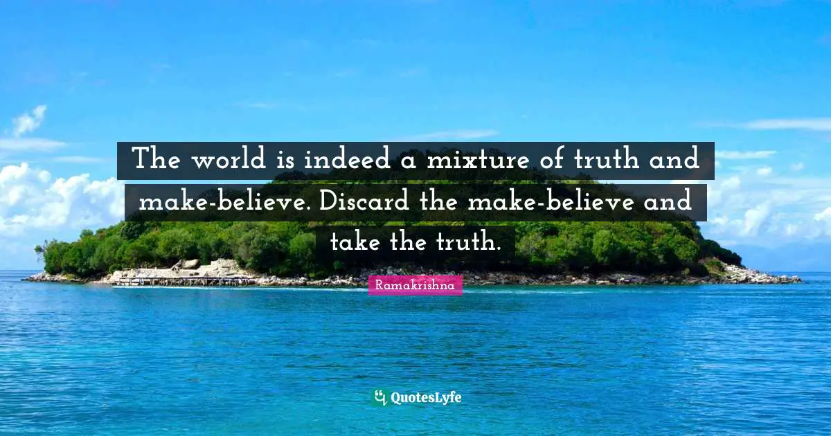 Make Believe Quotes: "The world is indeed a mixture of truth and make-believe. Discard the make-believe and take the truth."