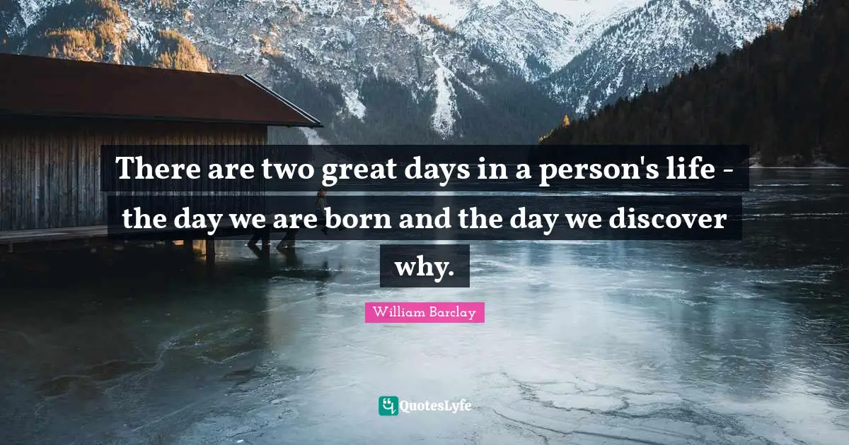 Birthday Quotes: "There are two great days in a person's life - the day we are born and the day we discover why."