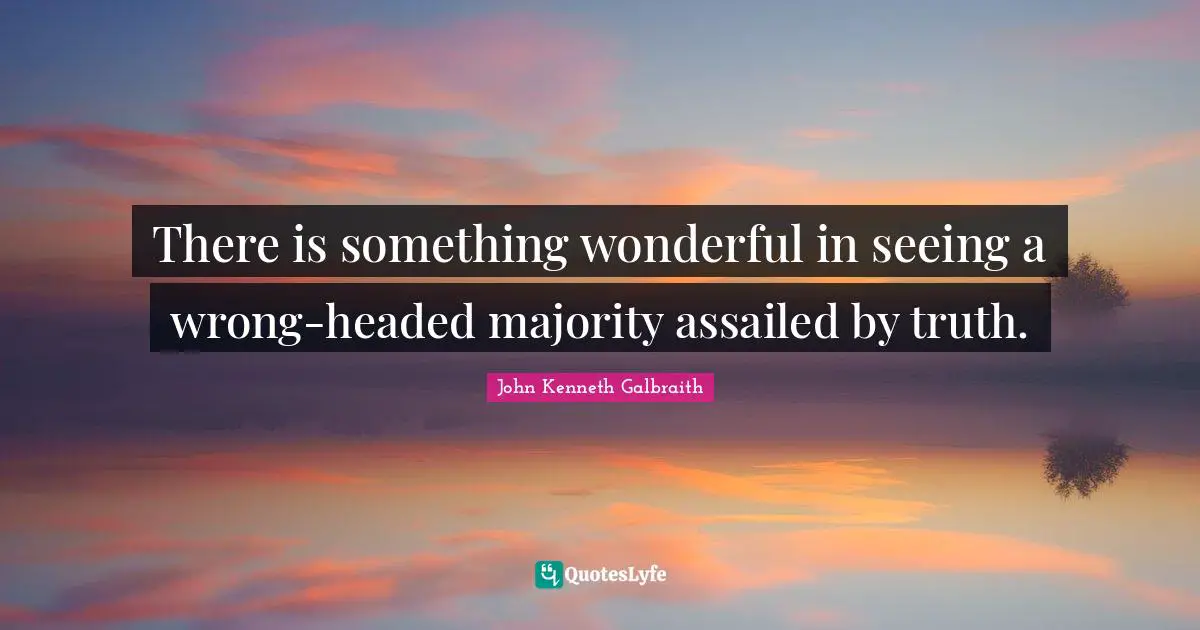There is something wonderful in seeing a wrong-headed majority assailed by truth.