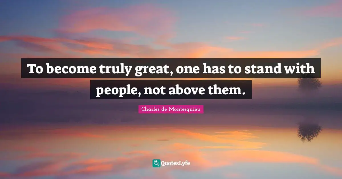 To become truly great, one has to stand with people, not above them.