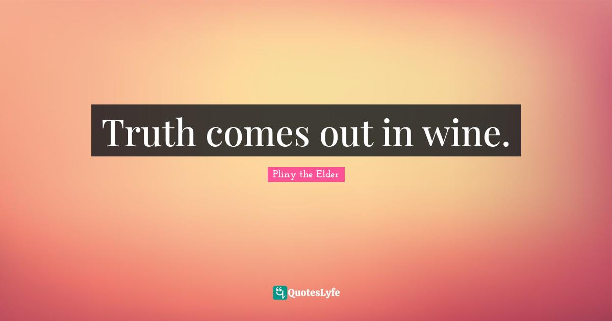 Truth comes out in wine.