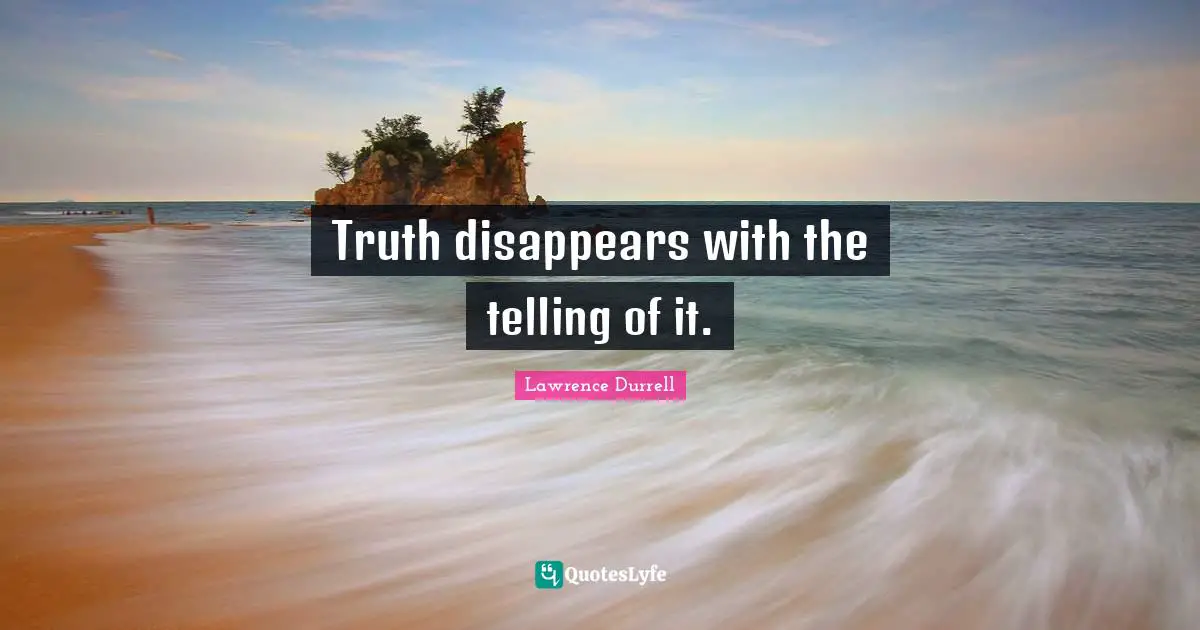 Lawrence Durrell Quotes: "Truth disappears with the telling of it."