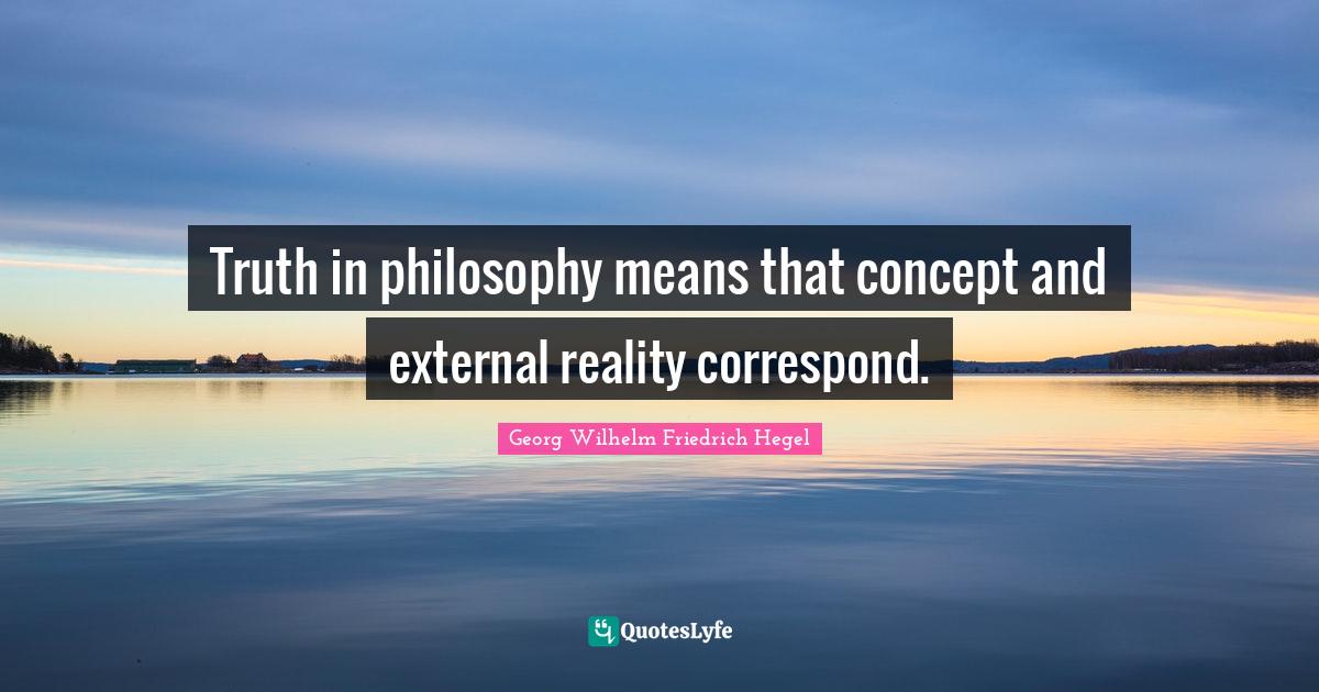 Truth in philosophy means that concept and external reality correspond