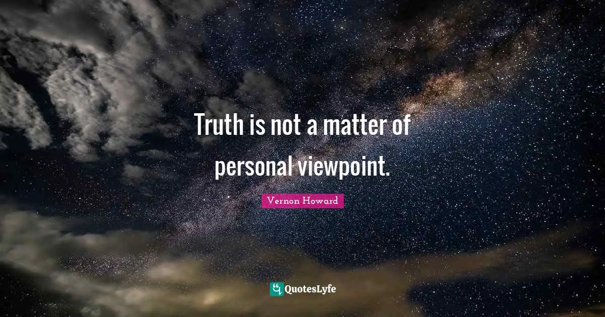 Vernon Howard Quotes: "Truth is not a matter of personal viewpoint."