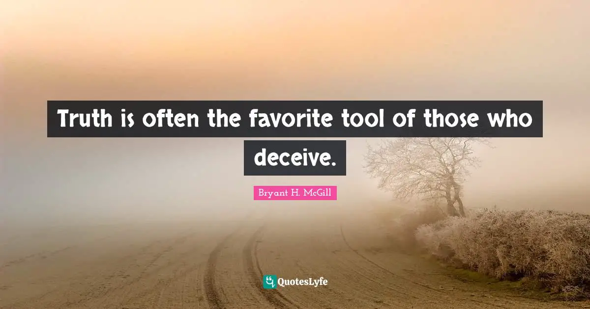 Truth is often the favorite tool of those who deceive.