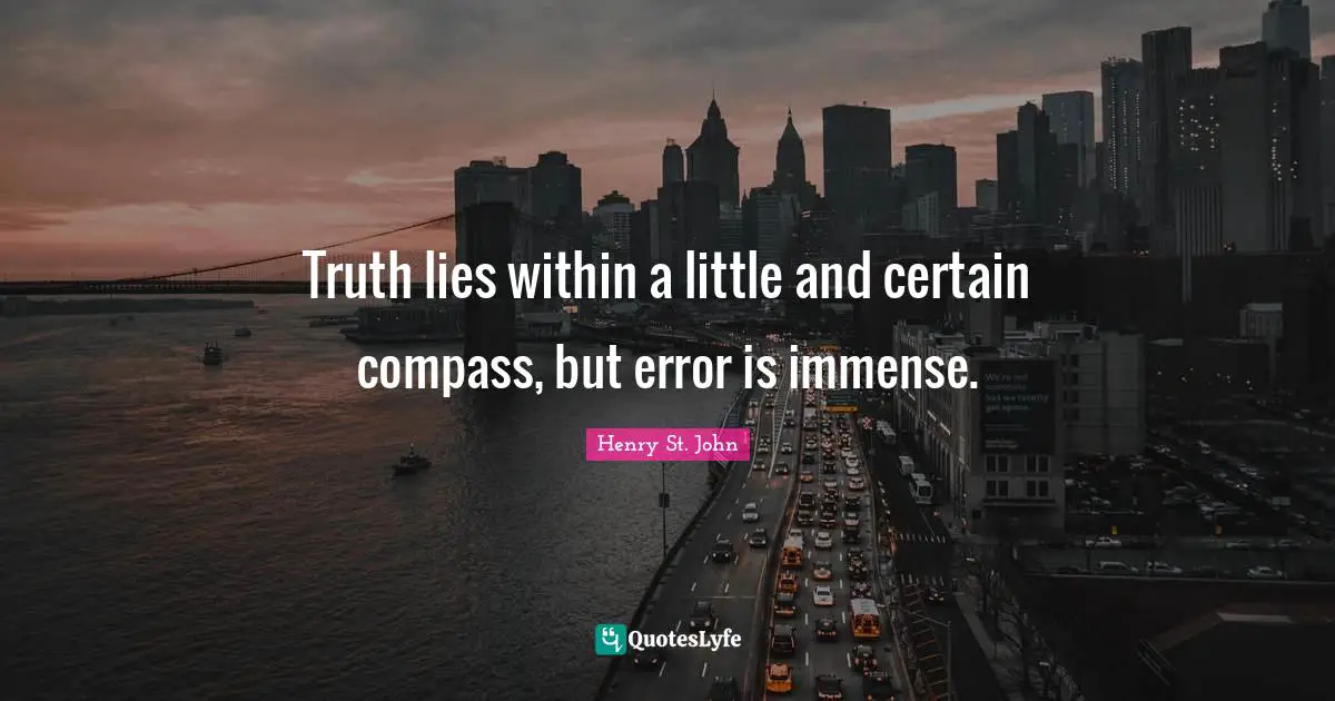 Truth lies within a little and certain compass, but error is immense.