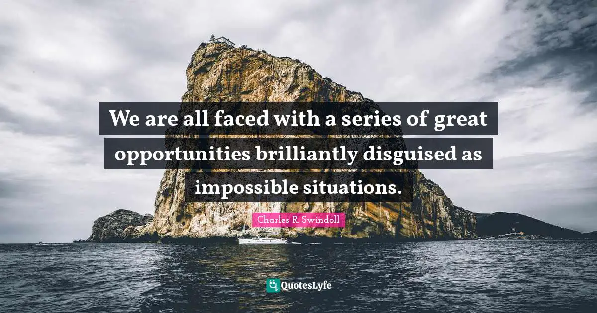 Charles R. Swindoll Quotes: We are all faced with a series of great opportunities brilliantly disguised as impossible situations.