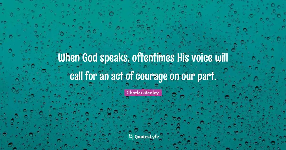 When God speaks, oftentimes His voice will call for an act of courage on our part.