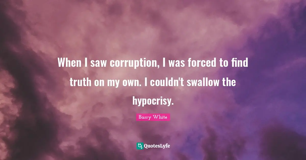 Find Quotes: "When I saw corruption, I was forced to find truth on my own. I couldn't swallow the hypocrisy."