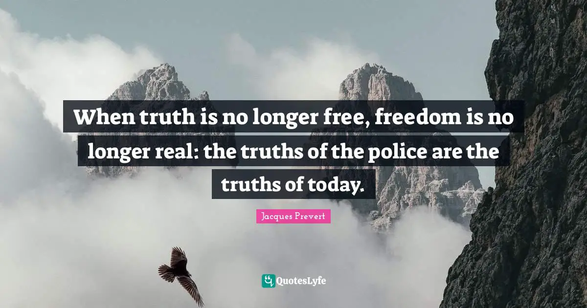 When truth is no longer free, freedom is no longer real: the truths of the police are the truths of today.