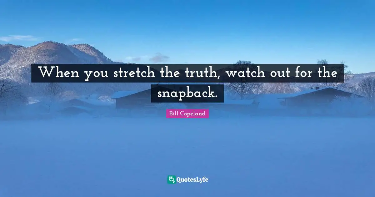 When you stretch the truth, watch out for the snapback.