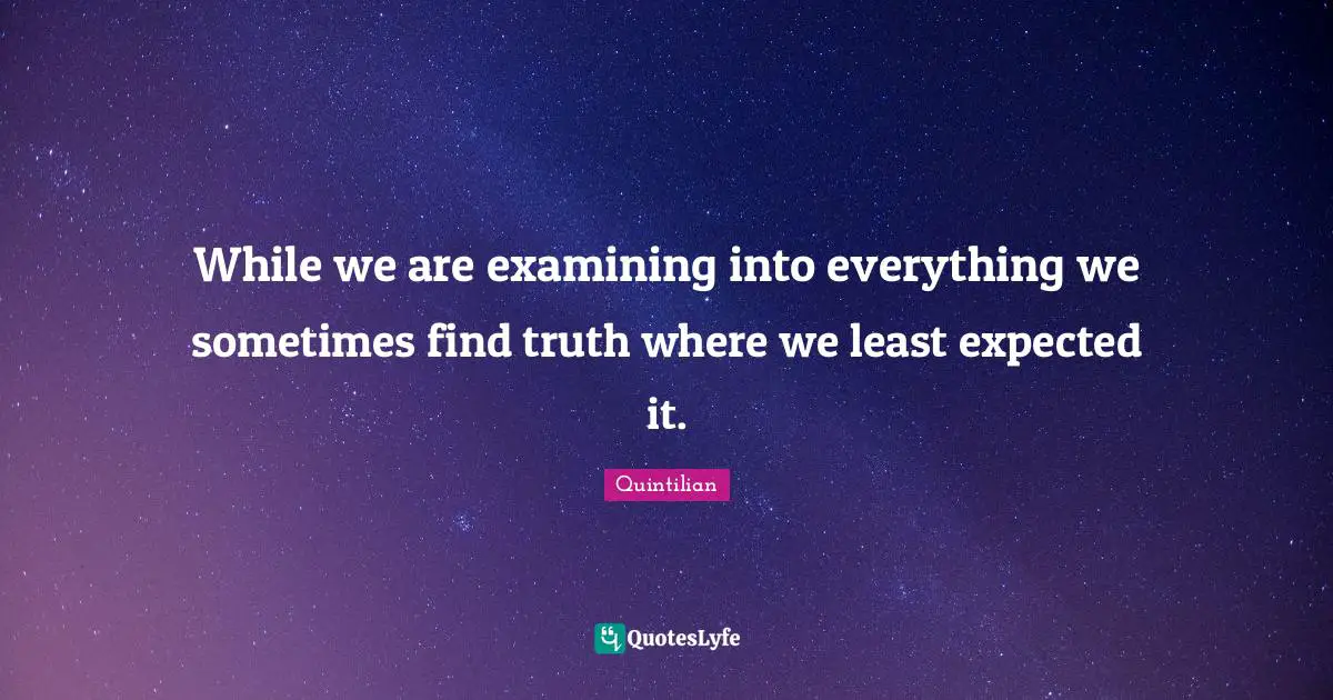 While we are examining into everything we sometimes find truth where we least expected it.