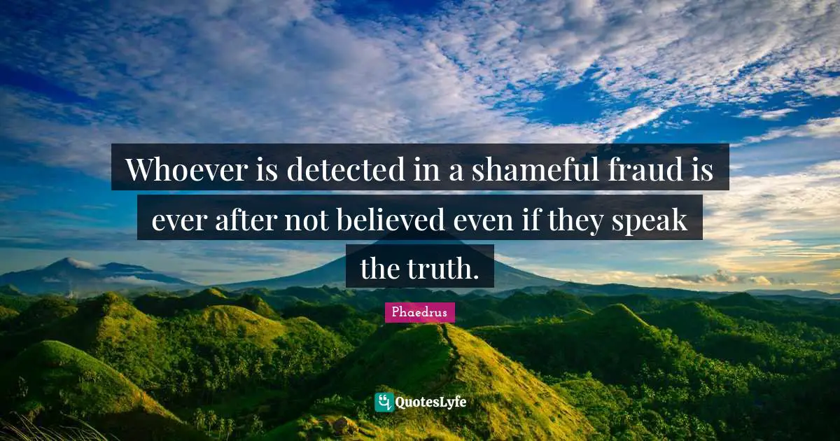 Whoever is detected in a shameful fraud is ever after not believed even if they speak the truth.